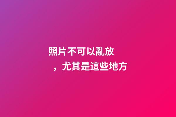 照片不可以亂放，尤其是這些地方
